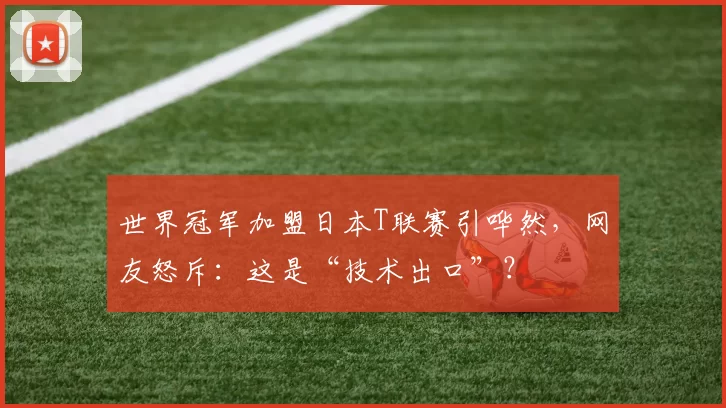 世界冠军加盟日本T联赛引哗然，网友怒斥：这是“技术出口”？