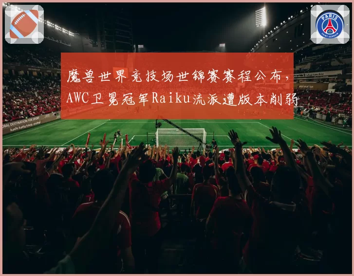 魔兽世界竞技场世锦赛赛程公布,AWC卫冕冠军Raiku流派遭版本削弱如何转型?