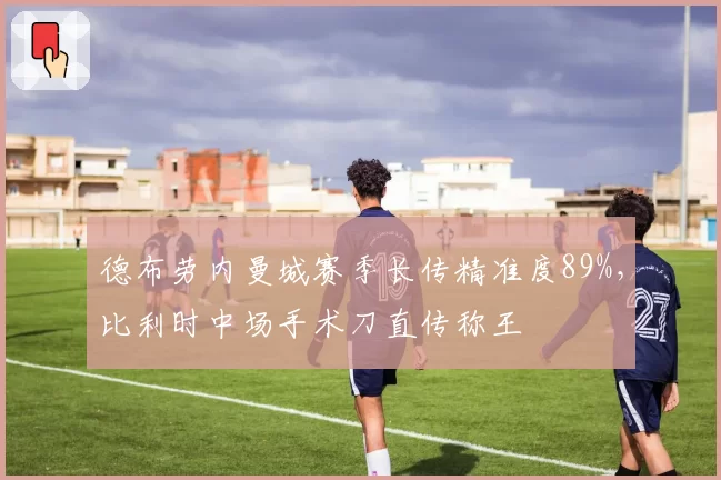 德布劳内曼城赛季长传精准度89%，比利时中场手术刀直传称王