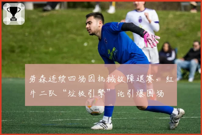 劳森连续四场因机械故障退赛，红牛二队“垃圾引擎”论引爆围场