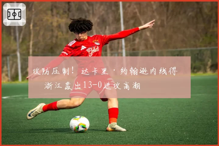 攻防压制！达卡里·约翰逊内线得手 浙江轰出13-0进攻高潮