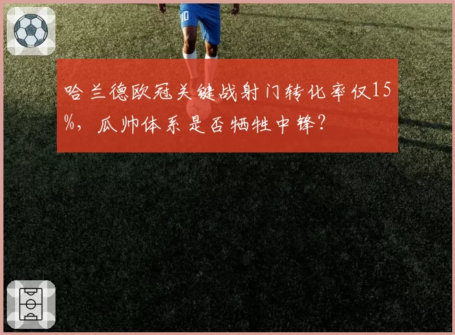 哈兰德欧冠关键战射门转化率仅15%,瓜帅体系是否牺牲中锋?