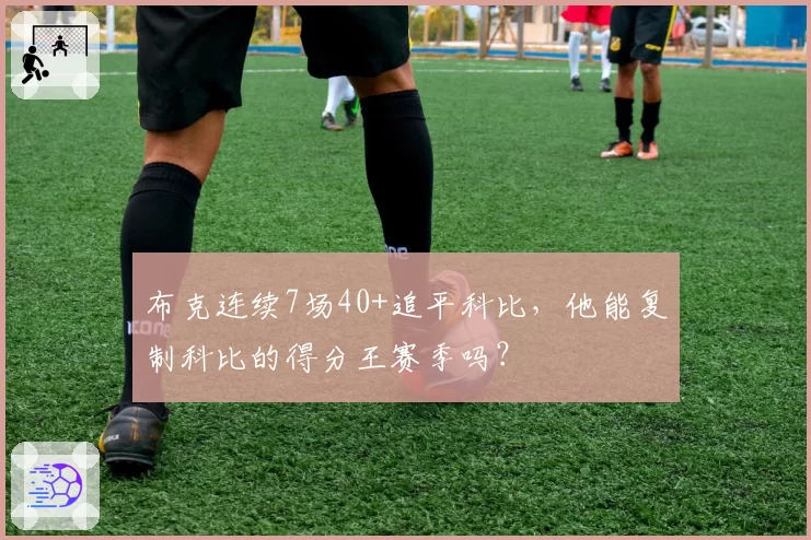 布克连续7场40+追平科比,他能复制科比的得分王赛季吗?