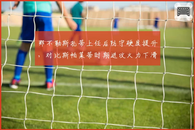 那不勒斯孔蒂上任后防守硬度提升，对比斯帕莱蒂时期进攻火力下滑引发战术取舍