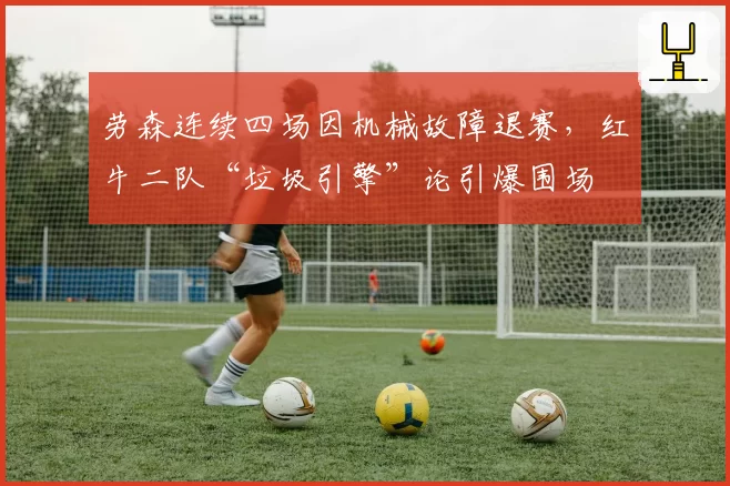 劳森连续四场因机械故障退赛，红牛二队“垃圾引擎”论引爆围场