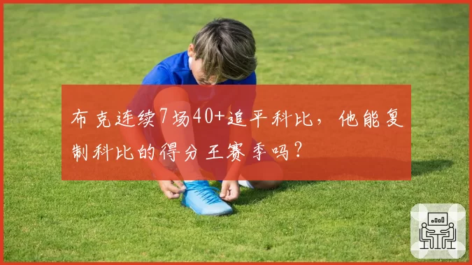 布克连续7场40+追平科比,他能复制科比的得分王赛季吗?