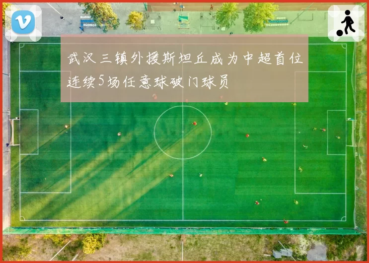 武汉三镇外援斯坦丘成为中超首位连续5场任意球破门球员