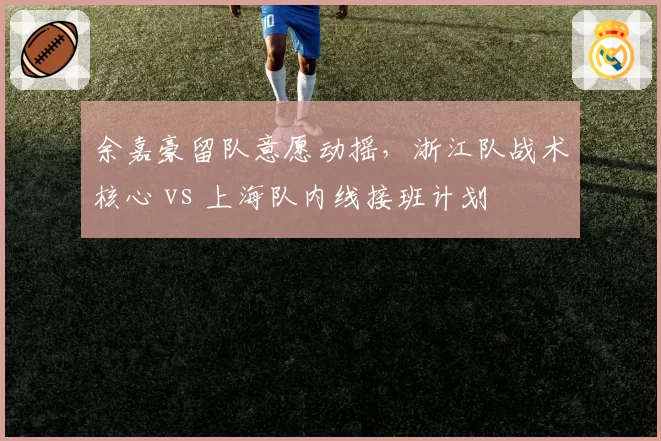 余嘉豪留队意愿动摇，浙江队战术核心 vs 上海队内线接班计划