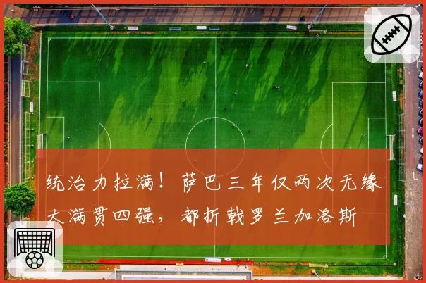统治力拉满!萨巴三年仅两次无缘大满贯四强,都折戟罗兰加洛斯