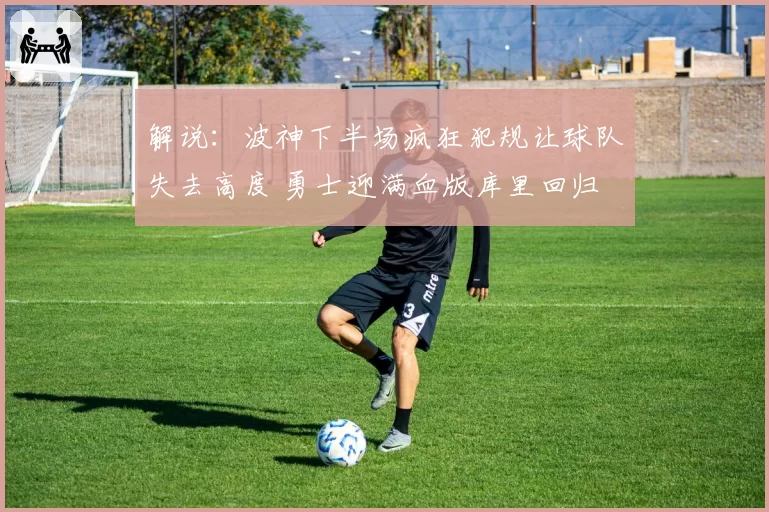 解说：波神下半场疯狂犯规让球队失去高度 勇士迎满血版库里回归