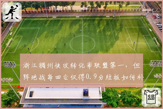 浙江稠州快攻转化率联盟第一，但阵地战每回合仅得0.9分短板如何补？