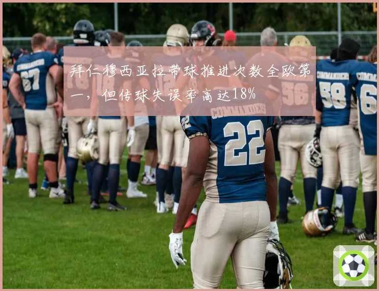 拜仁穆西亚拉带球推进次数全欧第一，但传球失误率高达18%