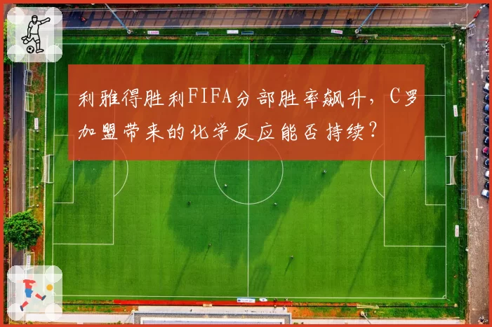 利雅得胜利FIFA分部胜率飙升,C罗加盟带来的化学反应能否持续?