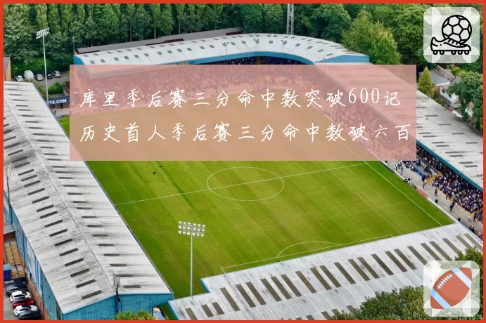 库里季后赛三分命中数突破600记 历史首人季后赛三分命中数破六百大关