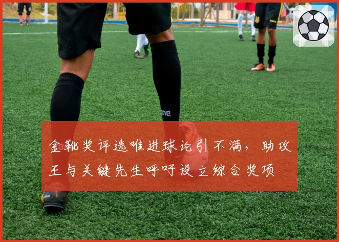 金靴奖评选唯进球论引不满，助攻王与关键先生呼吁设立综合奖项