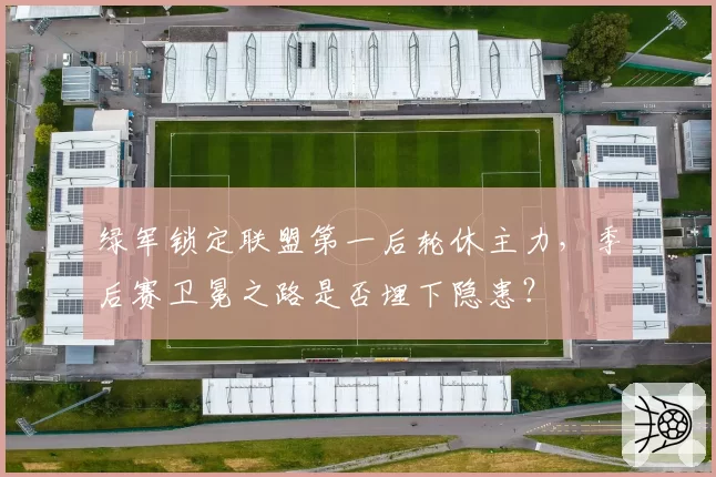 绿军锁定联盟第一后轮休主力,季后赛卫冕之路是否埋下隐患?